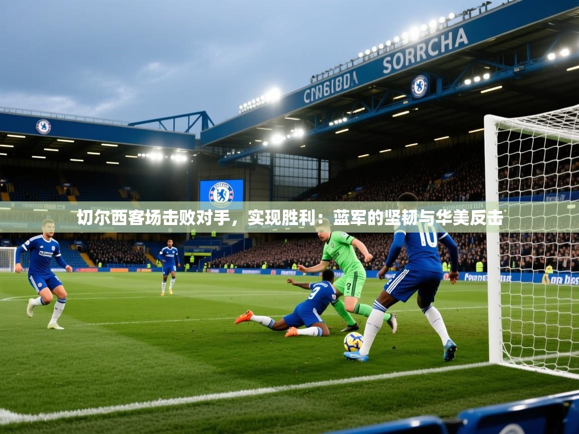 切尔西客场击败对手,实现胜利:蓝军的坚韧与华美反击 第1张