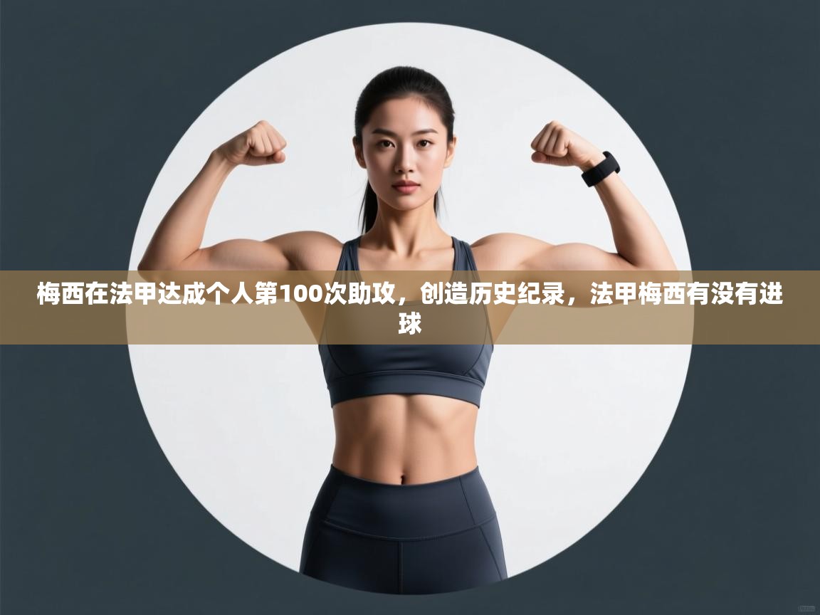 梅西在法甲达成个人第100次助攻,创造历史纪录,法甲梅西有没有进球 第2张