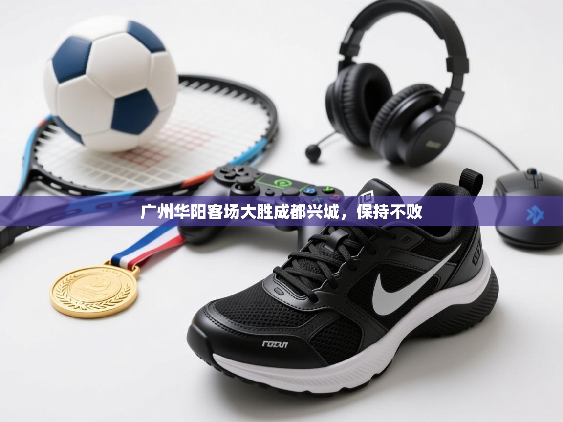 广州华阳客场大胜成都兴城,保持不败 第2张